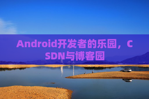 Android开发者的乐园，CSDN与博客园