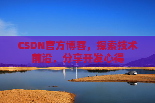 CSDN官方博客，探索技术前沿，分享开发心得
