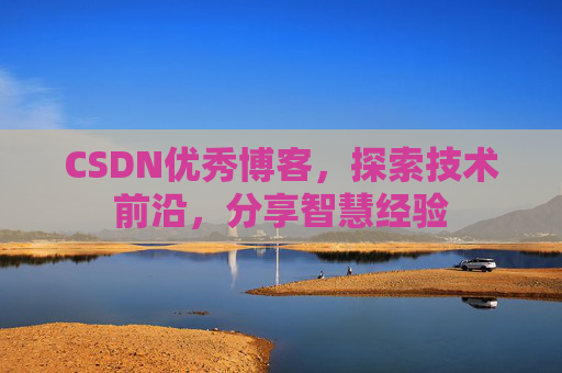 CSDN优秀博客,探索技术前沿,分享智慧经验