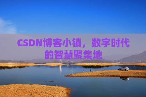 CSDN博客小镇，数字时代的智慧聚集地